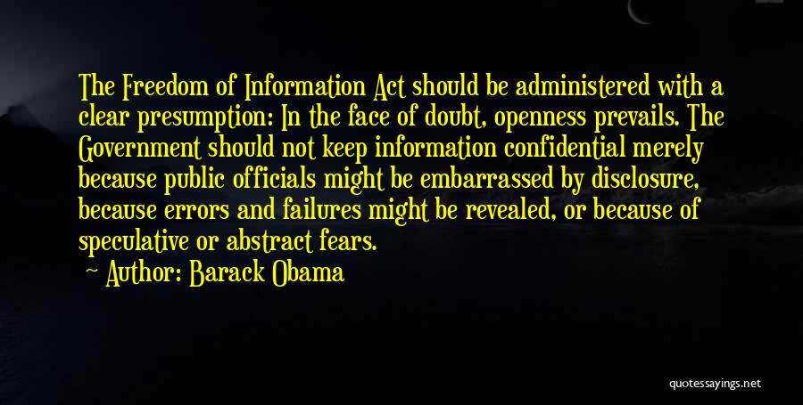 Barack Obama Quotes: The Freedom Of Information Act Should Be Administered With A Clear Presumption: In The Face Of Doubt, Openness Prevails. The