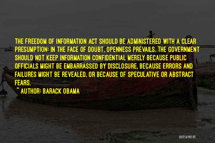 Barack Obama Quotes: The Freedom Of Information Act Should Be Administered With A Clear Presumption: In The Face Of Doubt, Openness Prevails. The