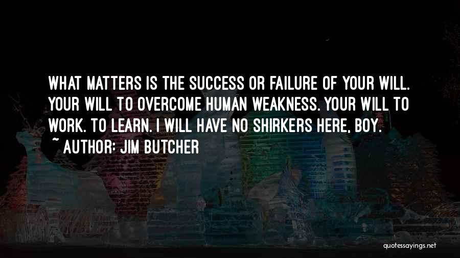 Jim Butcher Quotes: What Matters Is The Success Or Failure Of Your Will. Your Will To Overcome Human Weakness. Your Will To Work.