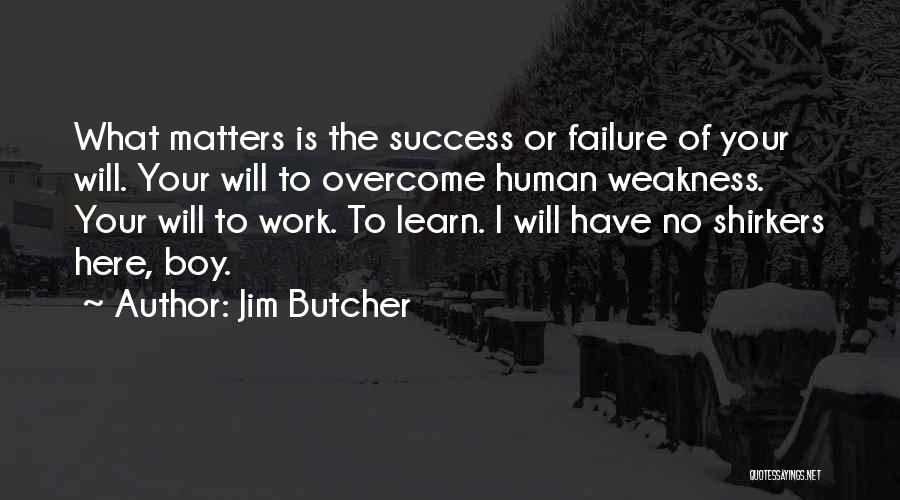 Jim Butcher Quotes: What Matters Is The Success Or Failure Of Your Will. Your Will To Overcome Human Weakness. Your Will To Work.