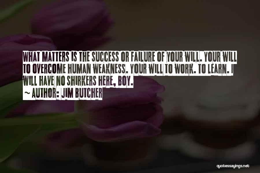 Jim Butcher Quotes: What Matters Is The Success Or Failure Of Your Will. Your Will To Overcome Human Weakness. Your Will To Work.