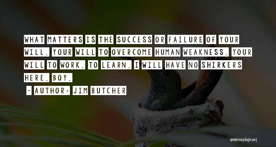 Jim Butcher Quotes: What Matters Is The Success Or Failure Of Your Will. Your Will To Overcome Human Weakness. Your Will To Work.