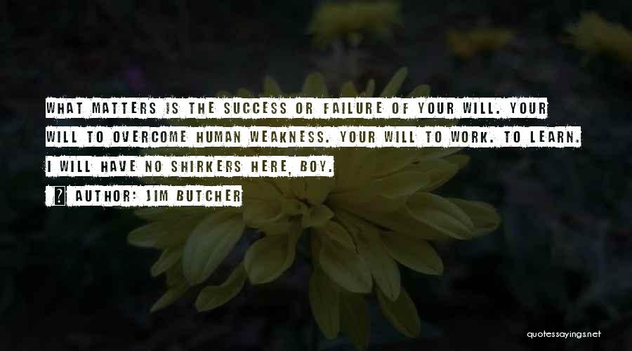 Jim Butcher Quotes: What Matters Is The Success Or Failure Of Your Will. Your Will To Overcome Human Weakness. Your Will To Work.