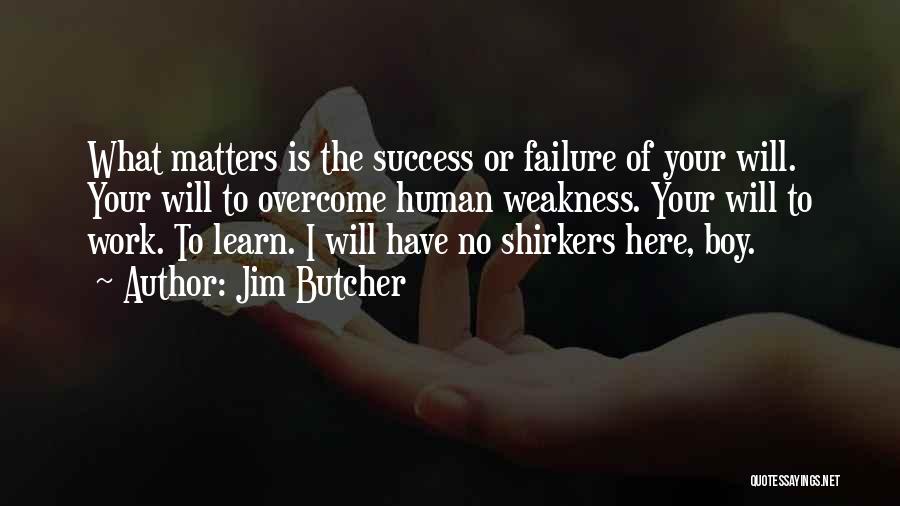 Jim Butcher Quotes: What Matters Is The Success Or Failure Of Your Will. Your Will To Overcome Human Weakness. Your Will To Work.