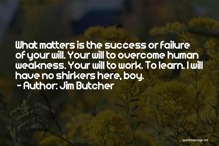 Jim Butcher Quotes: What Matters Is The Success Or Failure Of Your Will. Your Will To Overcome Human Weakness. Your Will To Work.