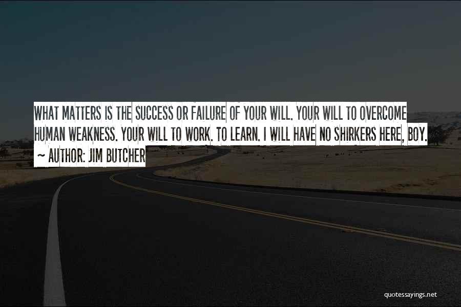 Jim Butcher Quotes: What Matters Is The Success Or Failure Of Your Will. Your Will To Overcome Human Weakness. Your Will To Work.