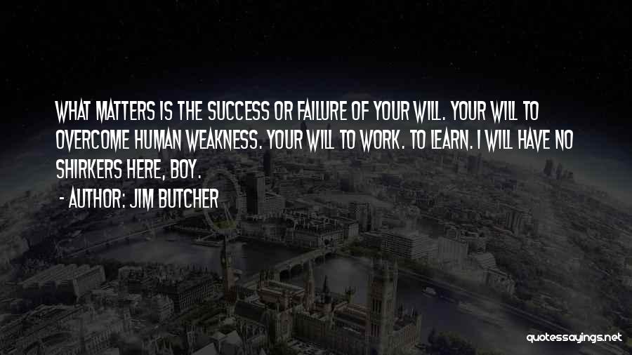 Jim Butcher Quotes: What Matters Is The Success Or Failure Of Your Will. Your Will To Overcome Human Weakness. Your Will To Work.