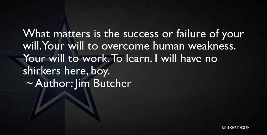 Jim Butcher Quotes: What Matters Is The Success Or Failure Of Your Will. Your Will To Overcome Human Weakness. Your Will To Work.