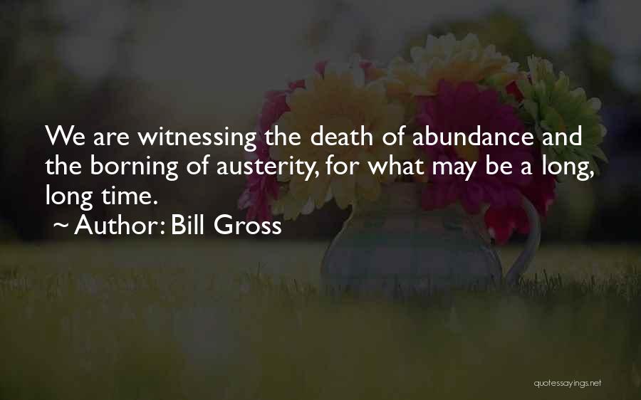 Bill Gross Quotes: We Are Witnessing The Death Of Abundance And The Borning Of Austerity, For What May Be A Long, Long Time.