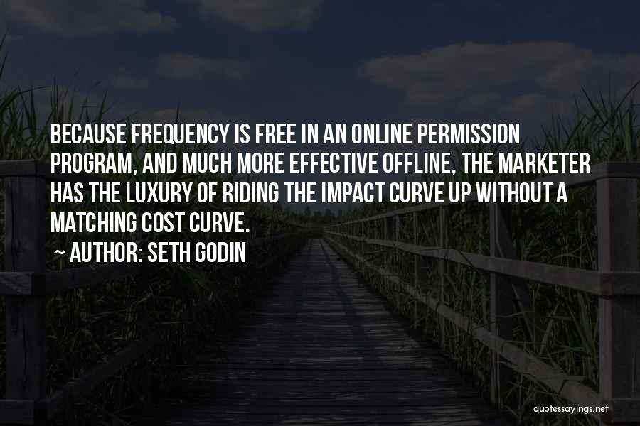 Seth Godin Quotes: Because Frequency Is Free In An Online Permission Program, And Much More Effective Offline, The Marketer Has The Luxury Of