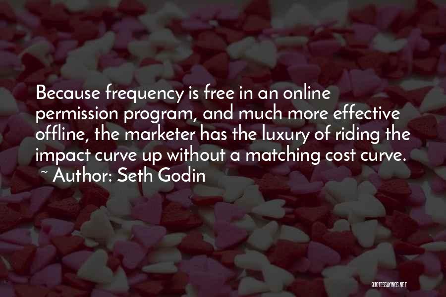 Seth Godin Quotes: Because Frequency Is Free In An Online Permission Program, And Much More Effective Offline, The Marketer Has The Luxury Of