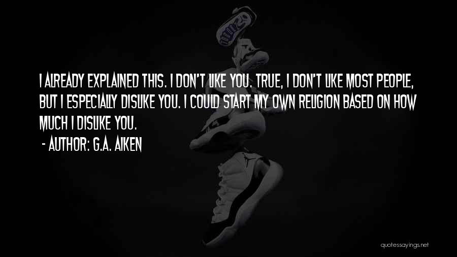 G.A. Aiken Quotes: I Already Explained This. I Don't Like You. True, I Don't Like Most People, But I Especially Dislike You. I