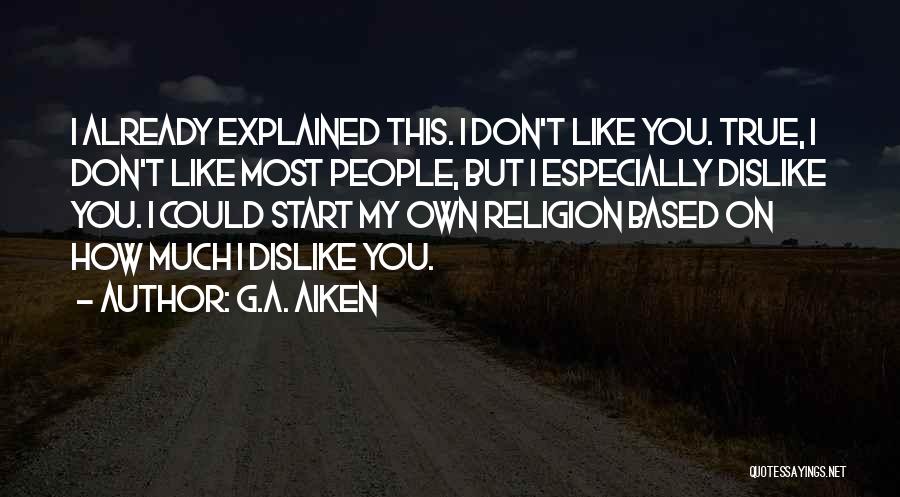 G.A. Aiken Quotes: I Already Explained This. I Don't Like You. True, I Don't Like Most People, But I Especially Dislike You. I