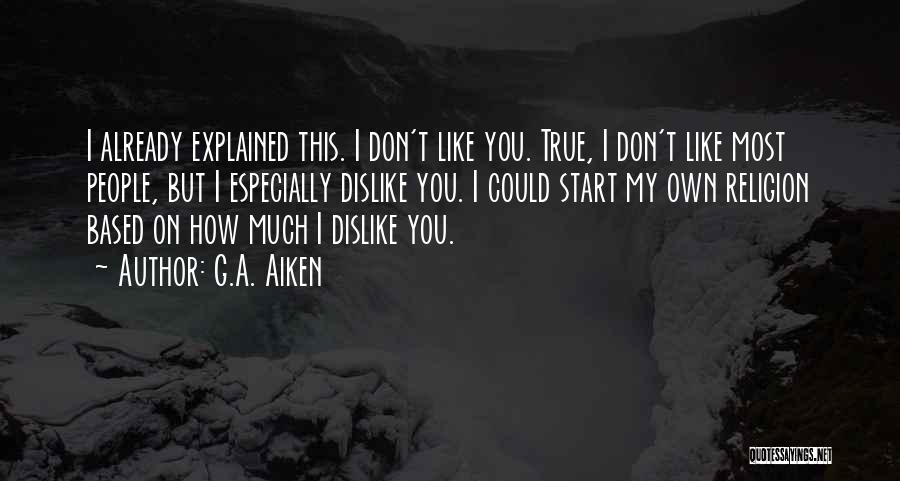 G.A. Aiken Quotes: I Already Explained This. I Don't Like You. True, I Don't Like Most People, But I Especially Dislike You. I