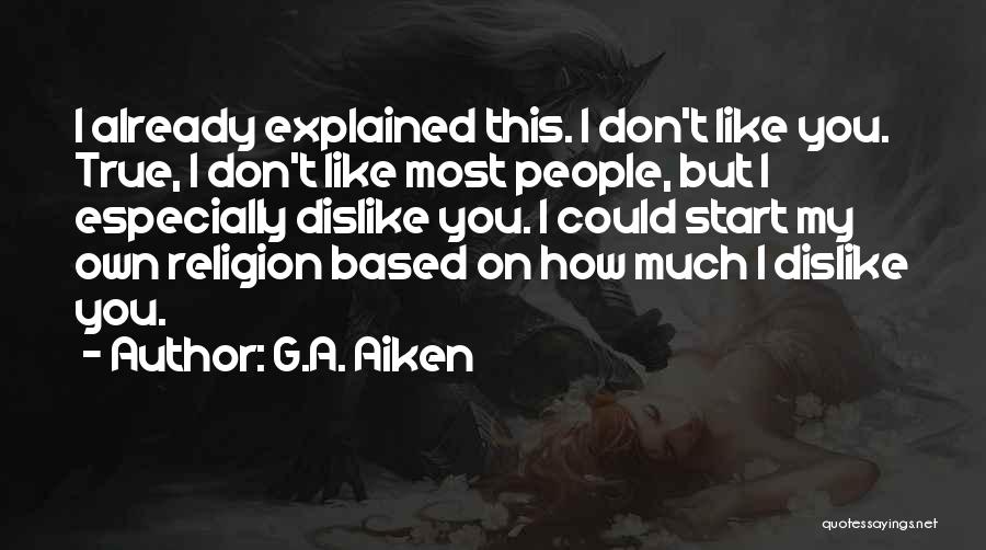 G.A. Aiken Quotes: I Already Explained This. I Don't Like You. True, I Don't Like Most People, But I Especially Dislike You. I