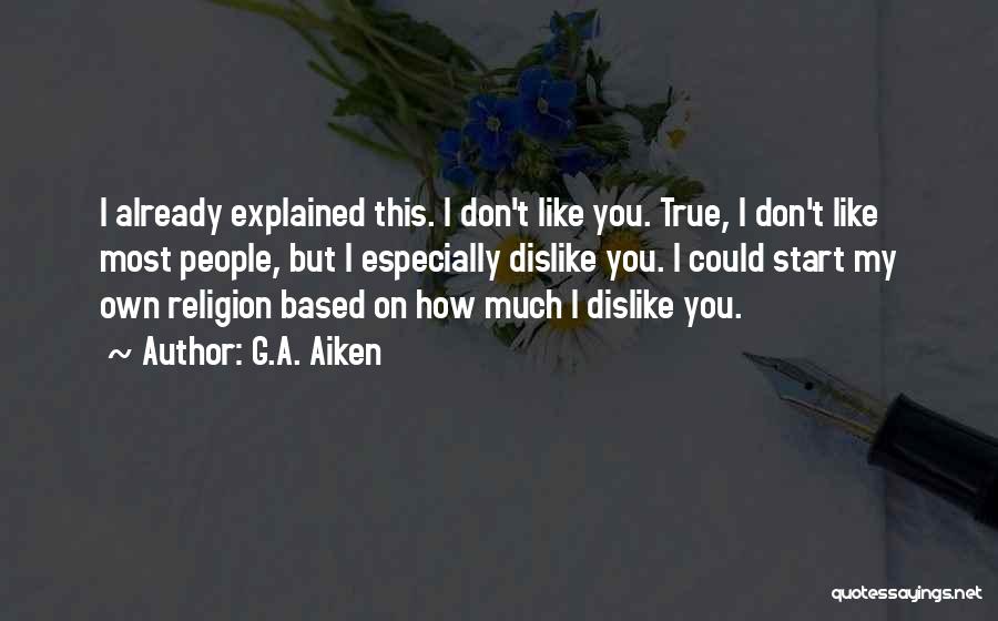 G.A. Aiken Quotes: I Already Explained This. I Don't Like You. True, I Don't Like Most People, But I Especially Dislike You. I