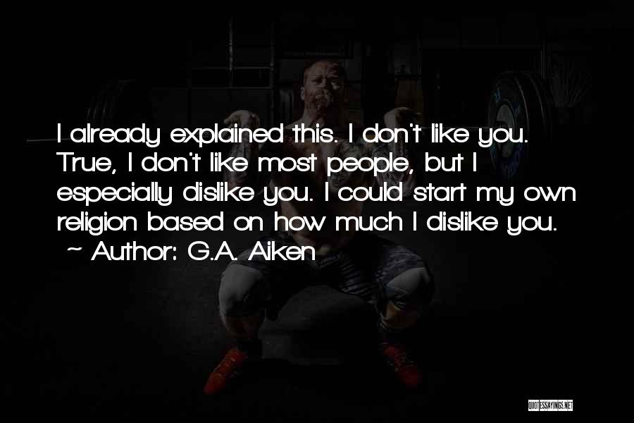 G.A. Aiken Quotes: I Already Explained This. I Don't Like You. True, I Don't Like Most People, But I Especially Dislike You. I