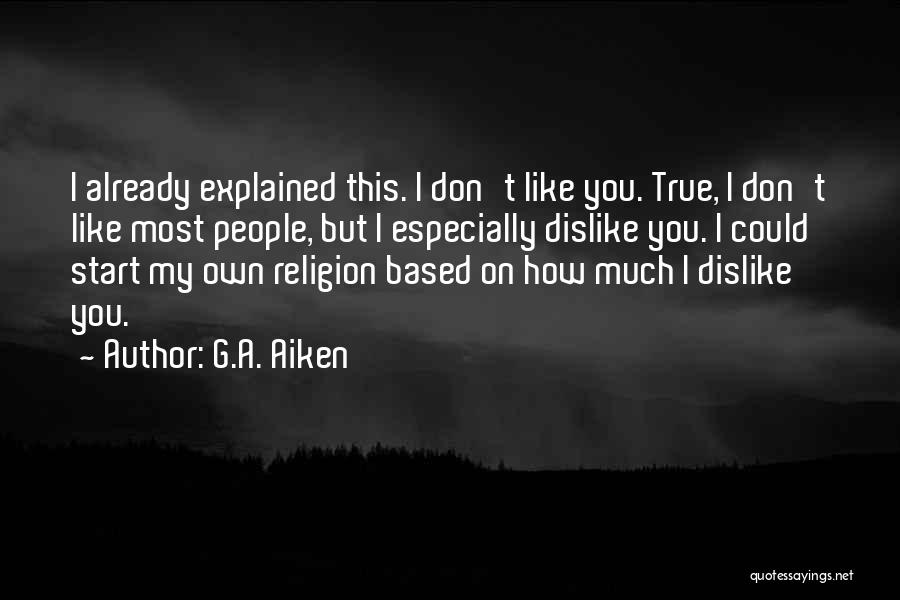 G.A. Aiken Quotes: I Already Explained This. I Don't Like You. True, I Don't Like Most People, But I Especially Dislike You. I