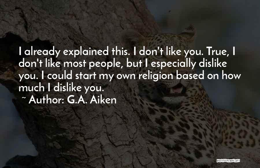 G.A. Aiken Quotes: I Already Explained This. I Don't Like You. True, I Don't Like Most People, But I Especially Dislike You. I