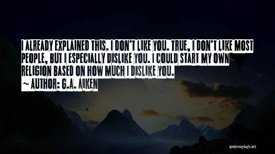 G.A. Aiken Quotes: I Already Explained This. I Don't Like You. True, I Don't Like Most People, But I Especially Dislike You. I