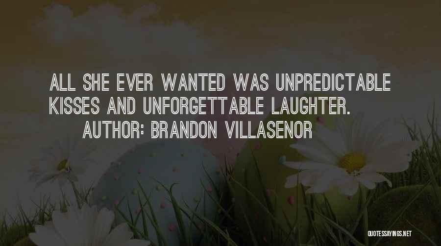 Brandon Villasenor Quotes: All She Ever Wanted Was Unpredictable Kisses And Unforgettable Laughter.