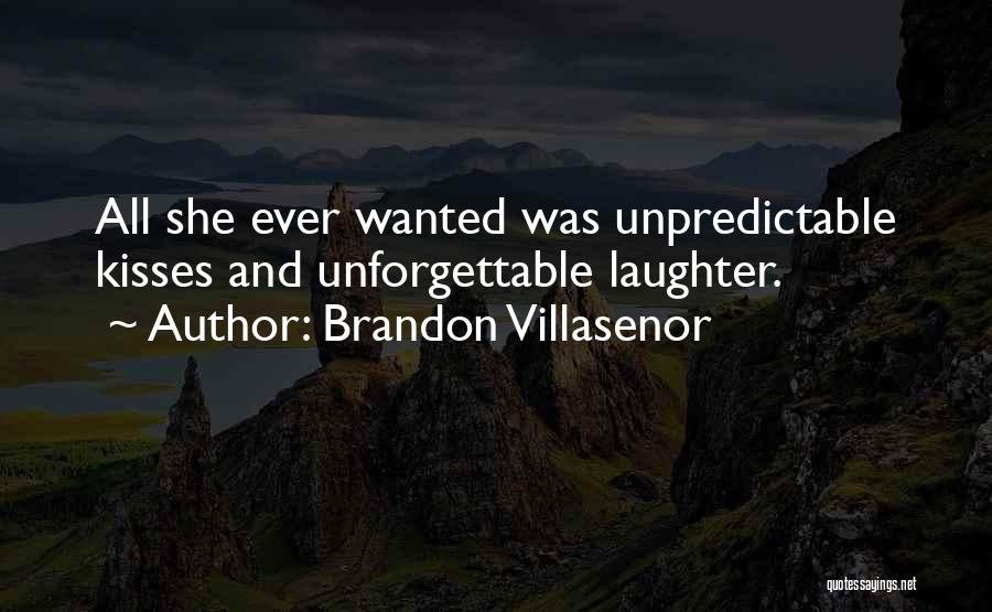 Brandon Villasenor Quotes: All She Ever Wanted Was Unpredictable Kisses And Unforgettable Laughter.