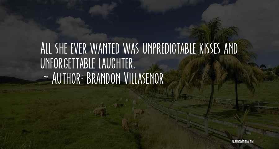 Brandon Villasenor Quotes: All She Ever Wanted Was Unpredictable Kisses And Unforgettable Laughter.