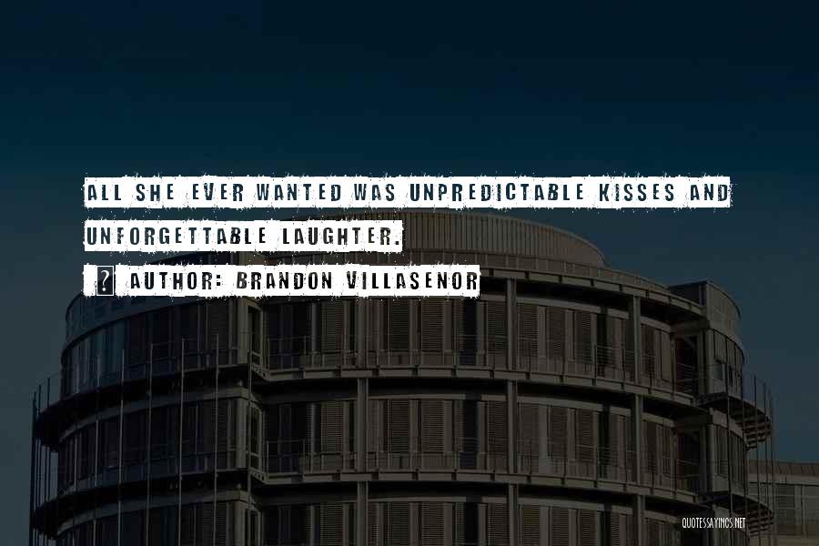 Brandon Villasenor Quotes: All She Ever Wanted Was Unpredictable Kisses And Unforgettable Laughter.