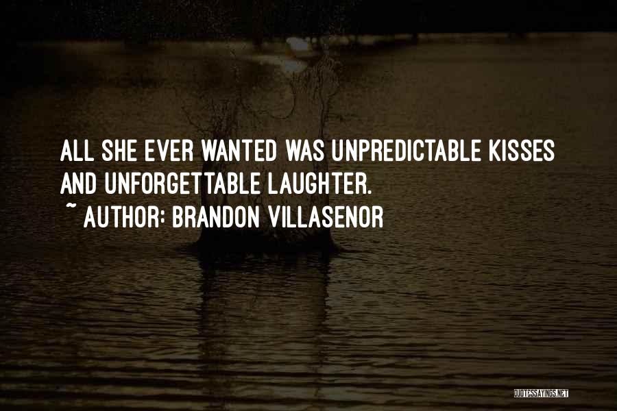 Brandon Villasenor Quotes: All She Ever Wanted Was Unpredictable Kisses And Unforgettable Laughter.
