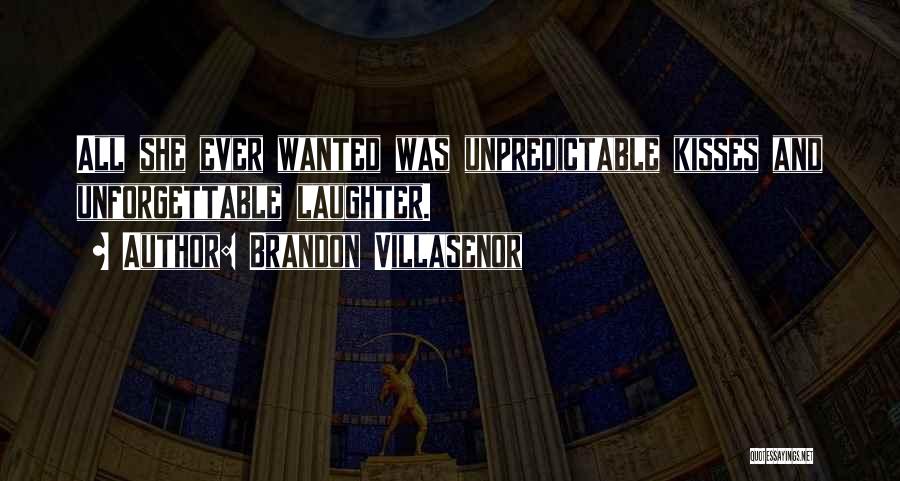 Brandon Villasenor Quotes: All She Ever Wanted Was Unpredictable Kisses And Unforgettable Laughter.