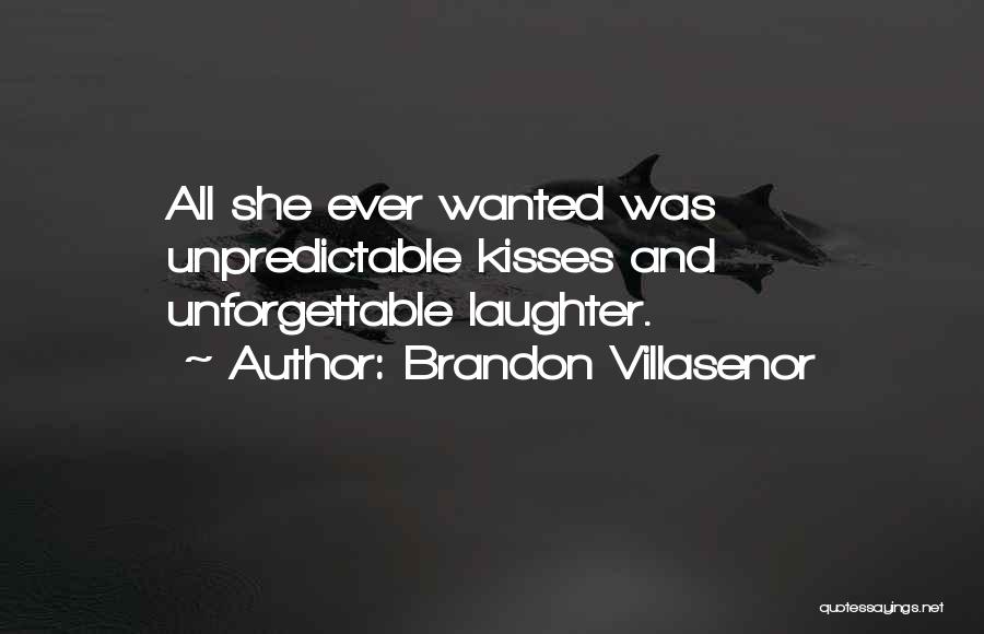 Brandon Villasenor Quotes: All She Ever Wanted Was Unpredictable Kisses And Unforgettable Laughter.