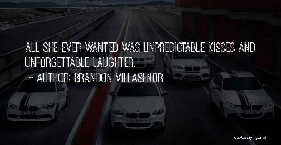 Brandon Villasenor Quotes: All She Ever Wanted Was Unpredictable Kisses And Unforgettable Laughter.