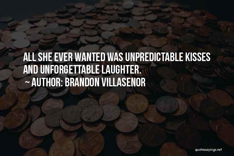 Brandon Villasenor Quotes: All She Ever Wanted Was Unpredictable Kisses And Unforgettable Laughter.
