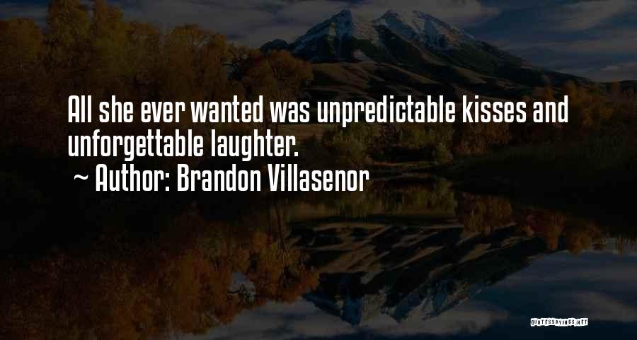 Brandon Villasenor Quotes: All She Ever Wanted Was Unpredictable Kisses And Unforgettable Laughter.