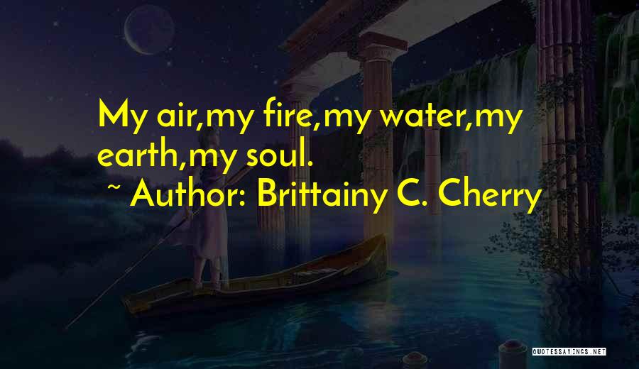 Brittainy C. Cherry Quotes: My Air,my Fire,my Water,my Earth,my Soul.