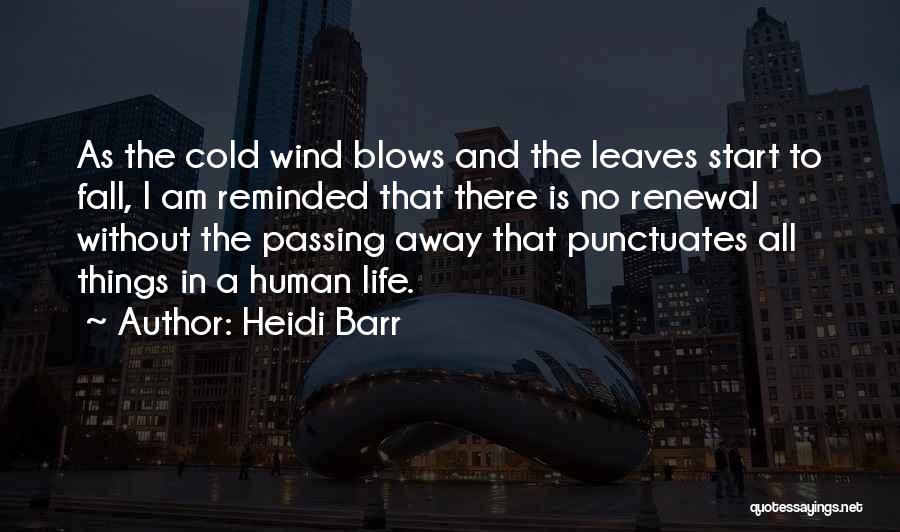 Heidi Barr Quotes: As The Cold Wind Blows And The Leaves Start To Fall, I Am Reminded That There Is No Renewal Without