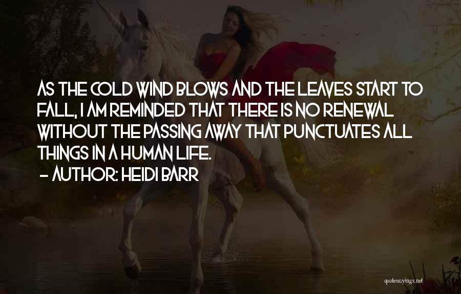 Heidi Barr Quotes: As The Cold Wind Blows And The Leaves Start To Fall, I Am Reminded That There Is No Renewal Without