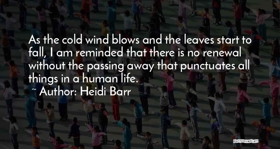 Heidi Barr Quotes: As The Cold Wind Blows And The Leaves Start To Fall, I Am Reminded That There Is No Renewal Without