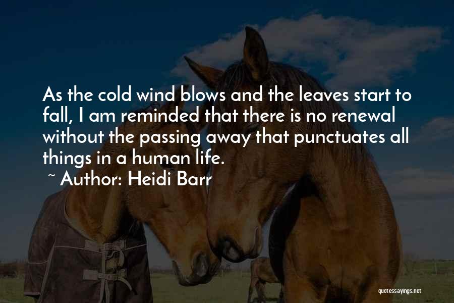 Heidi Barr Quotes: As The Cold Wind Blows And The Leaves Start To Fall, I Am Reminded That There Is No Renewal Without