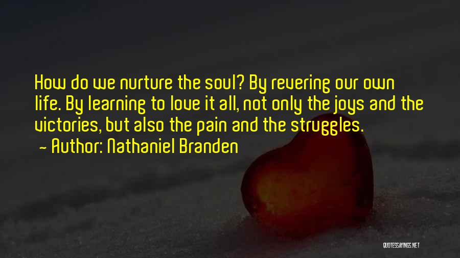 Nathaniel Branden Quotes: How Do We Nurture The Soul? By Revering Our Own Life. By Learning To Love It All, Not Only The