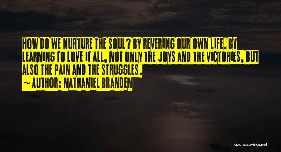Nathaniel Branden Quotes: How Do We Nurture The Soul? By Revering Our Own Life. By Learning To Love It All, Not Only The