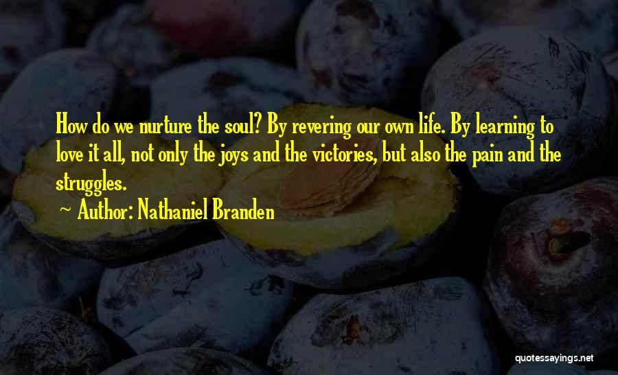 Nathaniel Branden Quotes: How Do We Nurture The Soul? By Revering Our Own Life. By Learning To Love It All, Not Only The