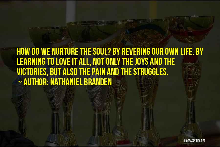 Nathaniel Branden Quotes: How Do We Nurture The Soul? By Revering Our Own Life. By Learning To Love It All, Not Only The