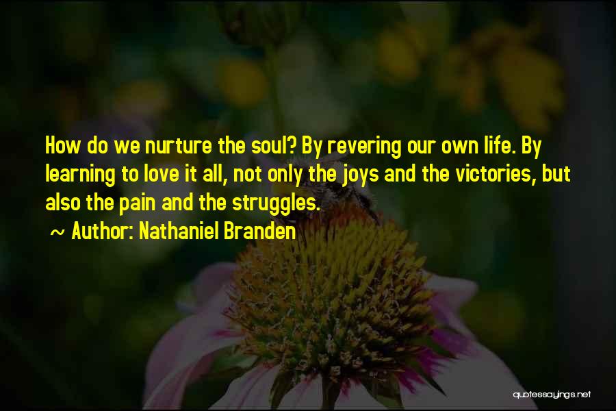 Nathaniel Branden Quotes: How Do We Nurture The Soul? By Revering Our Own Life. By Learning To Love It All, Not Only The