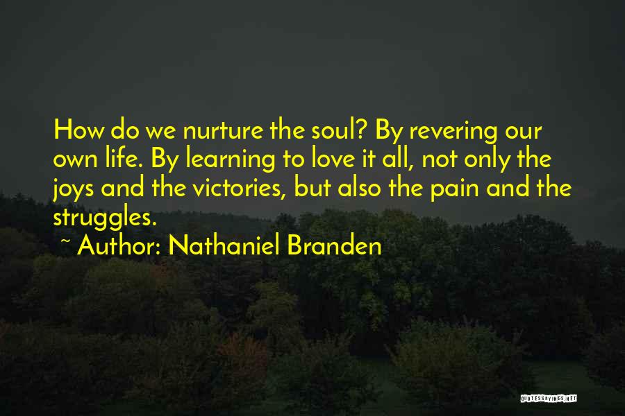 Nathaniel Branden Quotes: How Do We Nurture The Soul? By Revering Our Own Life. By Learning To Love It All, Not Only The