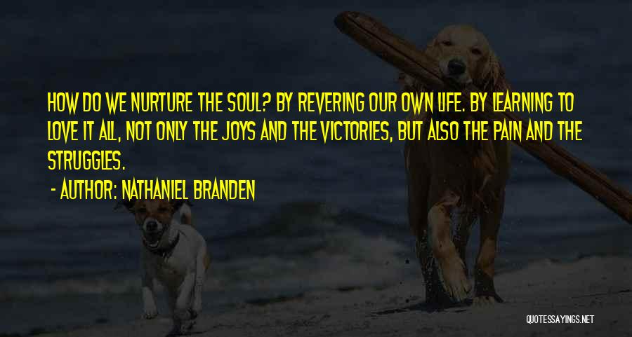 Nathaniel Branden Quotes: How Do We Nurture The Soul? By Revering Our Own Life. By Learning To Love It All, Not Only The