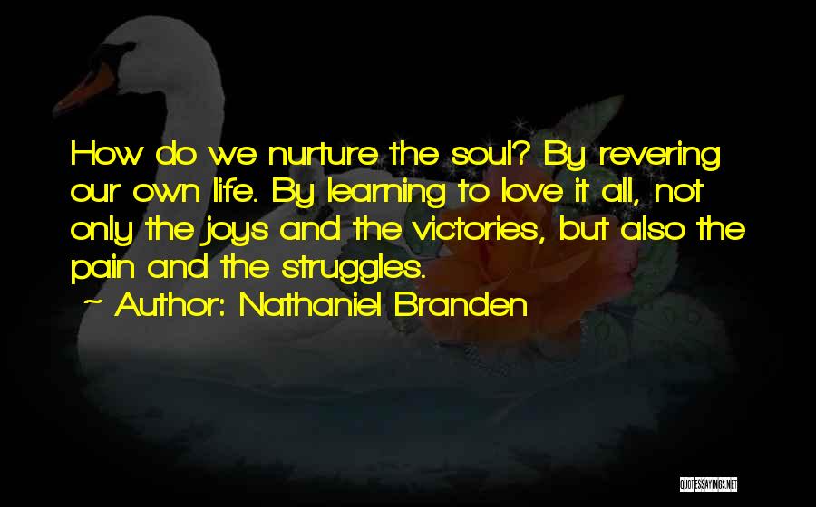 Nathaniel Branden Quotes: How Do We Nurture The Soul? By Revering Our Own Life. By Learning To Love It All, Not Only The