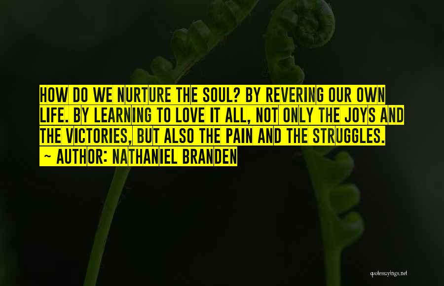 Nathaniel Branden Quotes: How Do We Nurture The Soul? By Revering Our Own Life. By Learning To Love It All, Not Only The