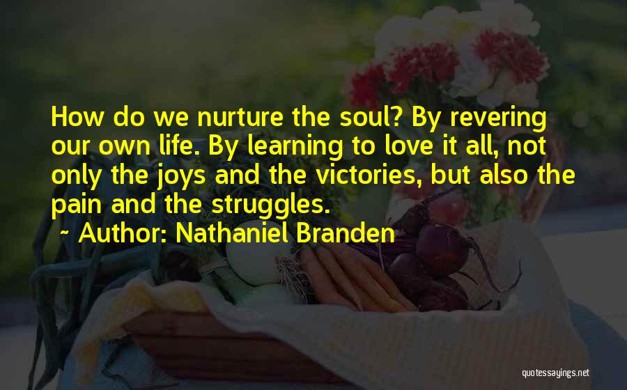 Nathaniel Branden Quotes: How Do We Nurture The Soul? By Revering Our Own Life. By Learning To Love It All, Not Only The