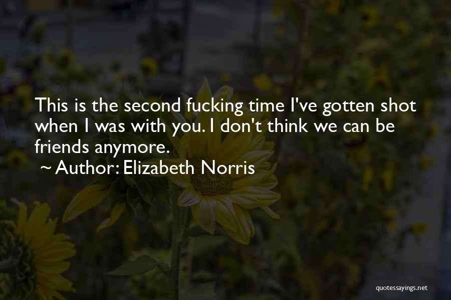 Elizabeth Norris Quotes: This Is The Second Fucking Time I've Gotten Shot When I Was With You. I Don't Think We Can Be